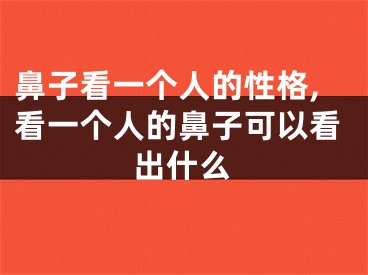 鼻子看一个人的性格,看一个人的鼻子可以看出什么