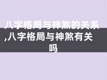 八字格局与神煞的关系,八字格局与神煞有关吗