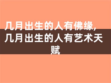 几月出生的人有佛缘,几月出生的人有艺术天赋