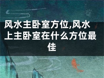 风水主卧室方位,风水上主卧室在什么方位最佳