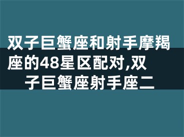 双子巨蟹座和射手摩羯座的48星区配对,双子巨蟹座射手座二