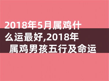 2018年5月属鸡什么运最好,2018年属鸡男孩五行及命运
