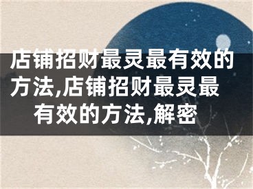 店铺招财最灵最有效的方法,店铺招财最灵最有效的方法,解密