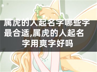 属虎的人起名字哪些字最合适,属虎的人起名字用爽字好吗