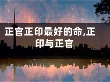 正官正印最好的命,正印与正官