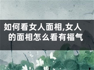 如何看女人面相,女人的面相怎么看有福气