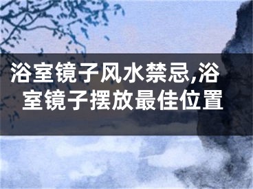 浴室镜子风水禁忌,浴室镜子摆放最佳位置