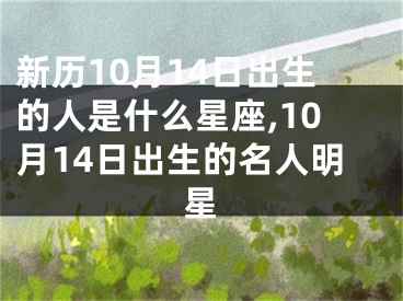新历10月14日出生的人是什么星座,10月14日出生的名人明星