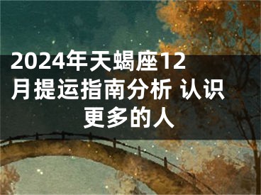 2024年天蝎座12月提运指南分析 认识更多的人