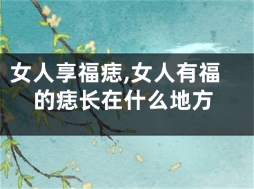 女人享福痣,女人有福的痣长在什么地方