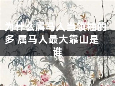为什么属马人当领袖的多 属马人最大靠山是谁