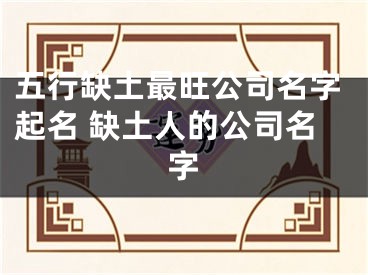 五行缺土最旺公司名字起名 缺土人的公司名字