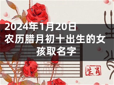 2024年1月20日农历腊月初十出生的女孩取名字
