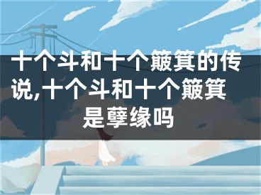 十个斗和十个簸箕的传说,十个斗和十个簸箕是孽缘吗