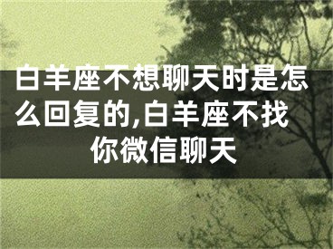 白羊座不想聊天时是怎么回复的,白羊座不找你微信聊天