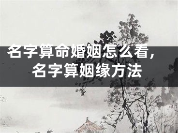 名字算命婚姻怎么看,名字算姻缘方法