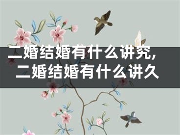 二婚结婚有什么讲究,二婚结婚有什么讲久