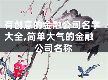 有创意的金融公司名字大全,简单大气的金融公司名称