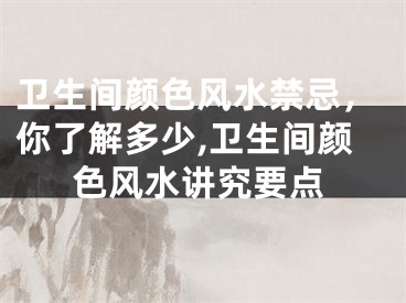 卫生间颜色风水禁忌，你了解多少,卫生间颜色风水讲究要点
