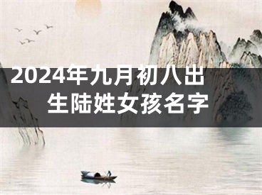 2024年九月初八出生陆姓女孩名字