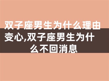 双子座男生为什么理由变心,双子座男生为什么不回消息