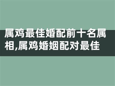 属鸡最佳婚配前十名属相,属鸡婚姻配对最佳
