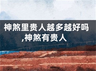 神煞里贵人越多越好吗,神煞有贵人