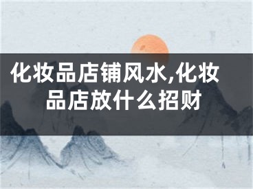 化妆品店铺风水,化妆品店放什么招财