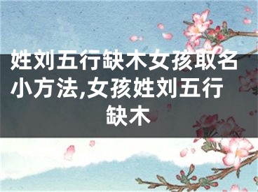 姓刘五行缺木女孩取名小方法,女孩姓刘五行缺木