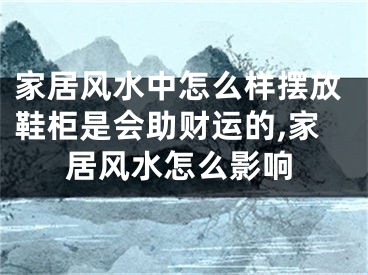家居风水中怎么样摆放鞋柜是会助财运的,家居风水怎么影响