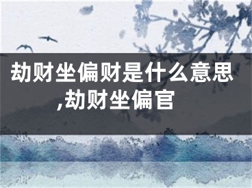 劫财坐偏财是什么意思,劫财坐偏官