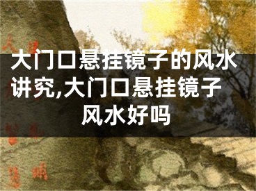 大门口悬挂镜子的风水讲究,大门口悬挂镜子风水好吗