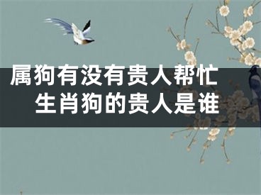 属狗有没有贵人帮忙 生肖狗的贵人是谁