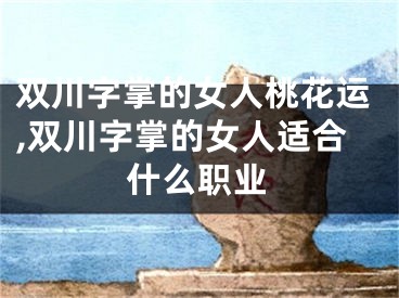 双川字掌的女人桃花运,双川字掌的女人适合什么职业