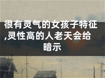 很有灵气的女孩子特征,灵性高的人老天会给暗示