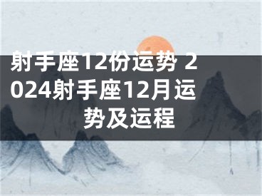 射手座12份运势 2024射手座12月运势及运程
