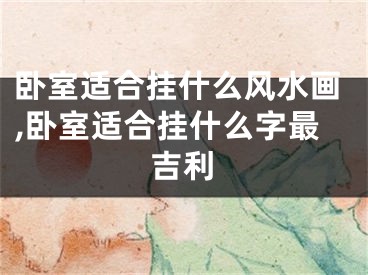 卧室适合挂什么风水画,卧室适合挂什么字最吉利