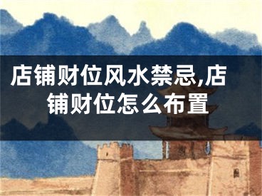 店铺财位风水禁忌,店铺财位怎么布置