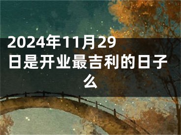 2024年11月29日是开业最吉利的日子么