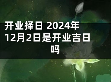 开业择日 2024年12月2日是开业吉日吗
