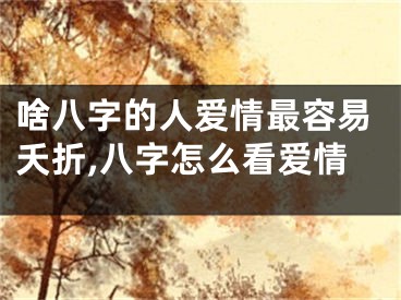 啥八字的人爱情最容易夭折,八字怎么看爱情