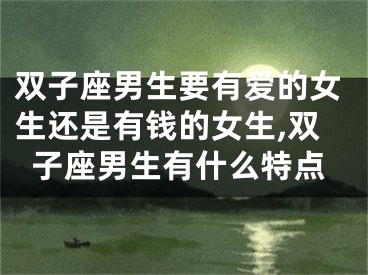 双子座男生要有爱的女生还是有钱的女生,双子座男生有什么特点