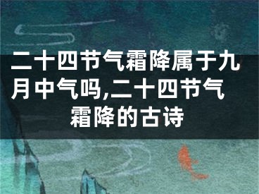 二十四节气霜降属于九月中气吗,二十四节气霜降的古诗