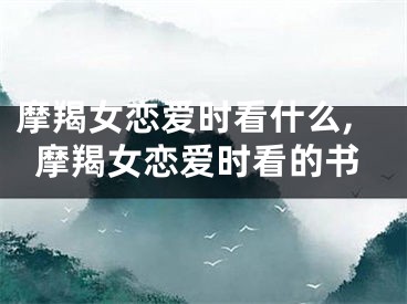 摩羯女恋爱时看什么,摩羯女恋爱时看的书