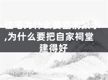 住宅为什么要堂前聚水,为什么要把自家祠堂建得好