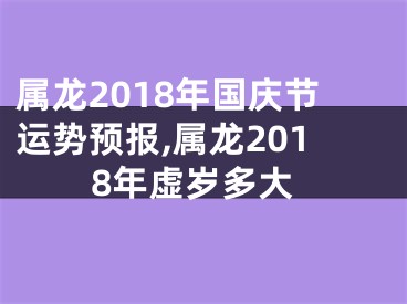 属龙2018年国庆节运势预报,属龙2018年虚岁多大