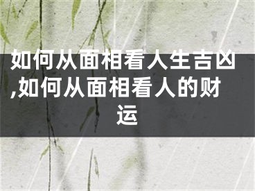 如何从面相看人生吉凶,如何从面相看人的财运