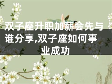 双子座升职加薪会先与谁分享,双子座如何事业成功