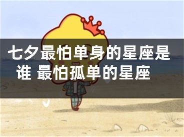 七夕最怕单身的星座是谁 最怕孤单的星座