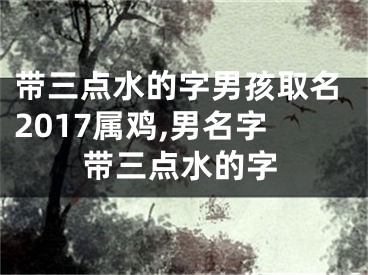 带三点水的字男孩取名2017属鸡,男名字带三点水的字